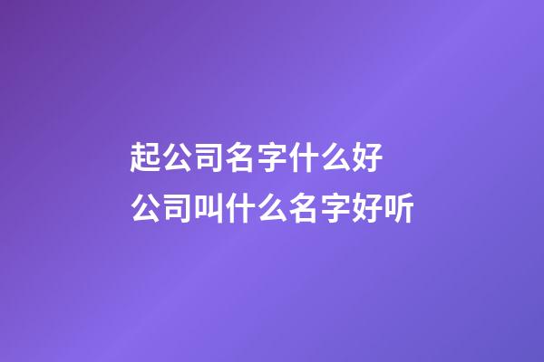 起公司名字什么好 公司叫什么名字好听-第1张-公司起名-玄机派
